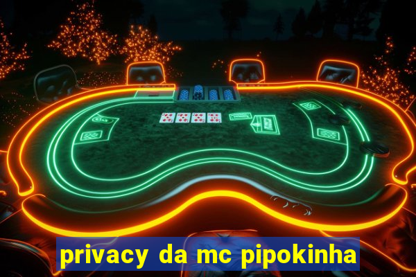 privacy da mc pipokinha